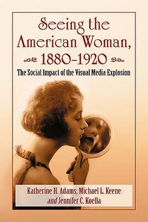 Seeing the American Woman, 18801920: The Social Impact of the Visual Media Explosion de Katherine H. Adams