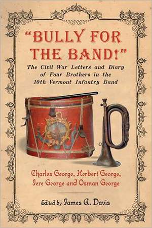 Bully for the Band!: The Civil War Letters and Diary of Four Brothers in the 10th Vermont Infantry Band de Charles George