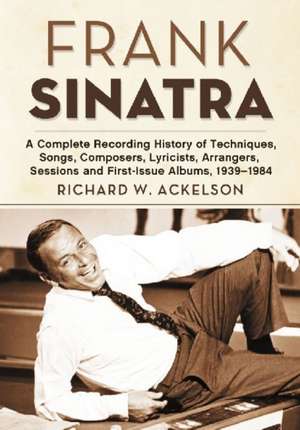 Frank Sinatra: A Complete Recording History of Techniques, Songs, Composers, Lyricists, Arrangers, Sessions and First-Issue Albums, 1 de Richard W. Ackelson