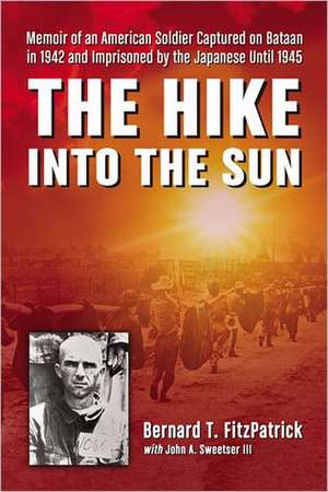 The Hike Into the Sun: Memoir of an American Soldier Captured on Bataan in 1942 and Imprisoned by the Japanese Until 1945 de Bernard T. Fitzpatrick