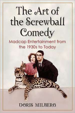 The Art of the Screwball Comedy: Madcap Entertainment from the 1930s to Today de Doris Milberg