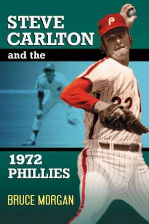 Steve Carlton and the 1972 Phillies de Bruce Morgan