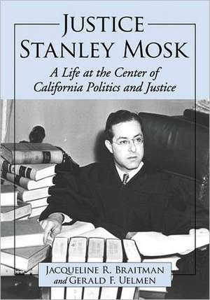 Justice Stanley Mosk: A Life at the Center of California Politics and Justice de Jacqueline R. Braitman