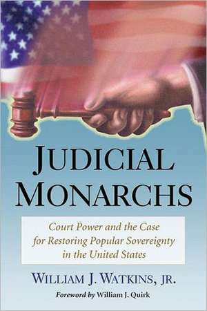 Judicial Monarchs: Court Power and the Case for Restoring Popular Sovereignty in the United States de Jr. Watkins, William J.