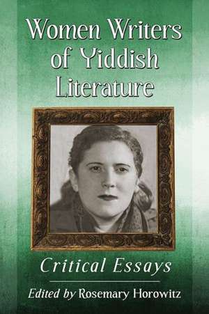 Women Writers of Yiddish Literature Critical Essays de Rosemary Horowitz