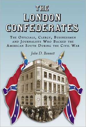 The London Confederates: The Officials, Clergy, Businessmen and Journalists Who Backed the American South During the Civil War de John D. Bennett