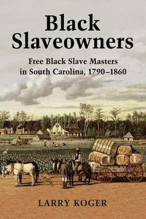 Black Slaveowners: Free Black Slave Masters in South Carolina, 1790-1860 de Larry Koger