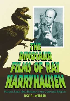 The Dinosaur Films of Ray Harryhausen: Features, Early 16mm Experiments and Unrealized Projects de Roy P. Webber