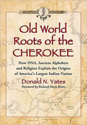 Old World Roots of the Cherokee: How DNA, Ancient Alphabets and Religion Explain the Origins of America's Largest Indian Nation de Donald N. Yates