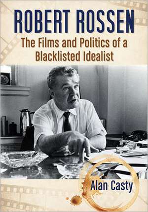 Robert Rossen: The Films and Politics of a Blacklisted Idealist de Alan Casty