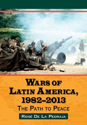 Wars of Latin America, 1982-2013: The Path to Peace de Rene De La Pedraja Toman