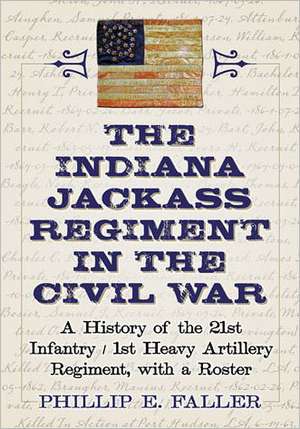 The Indiana Jackass Regiment in the Civil War: A History of the 21st Infantry/1st Heavy Artillery Regiment, with a Roster de Phillip E. Faller