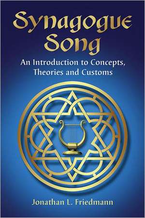 Synagogue Song: An Introduction to Concepts, Theories and Customs de Jonathan L. Friedmann