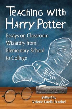 Teaching with Harry Potter: Essays on Classroom Wizardry from Elementary School to College de Valerie Estelle Frankel