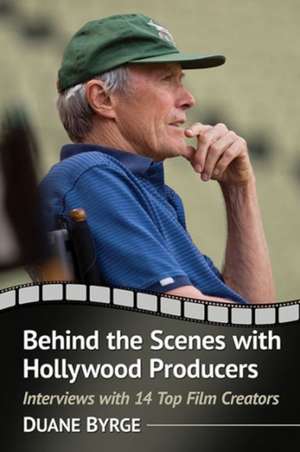 Behind the Scenes with Hollywood Producers: Interviews with 14 Top Film Creators de Duane Byrge