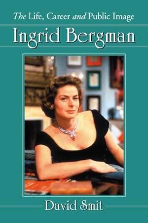 Ingrid Bergman: The Life, Career and Public Image de David Smit