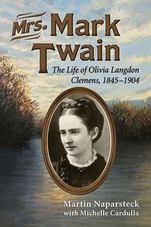 Mrs. Mark Twain: The Life of Olivia Langdon Clemens, 1845-1904 de Martin Naparsteck