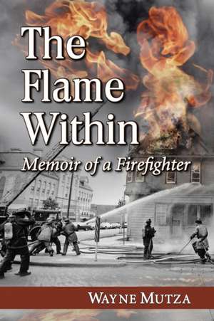 The Flame Within: Memoir of a Firefighter de Wayne Mutza