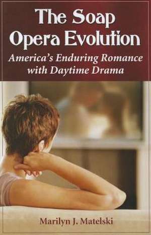 The Soap Opera Evolution: America's Enduring Romance with Daytime Drama de Marilyn J. Matelski