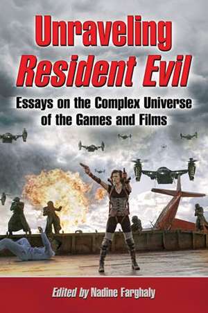 Unraveling Resident Evil: Essays on the Complex Universe of the Games and Films de Nadine Farghaly