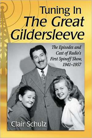 Turning in the Great Gildersleeve: The Episodes and Cast of Radio's First Spinoff Show, 1941-1957 de Clair Schulz