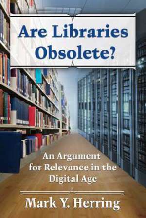 Are Libraries Obsolete?: An Argument for Relevance in the Digital Age de Mark Y. Herring