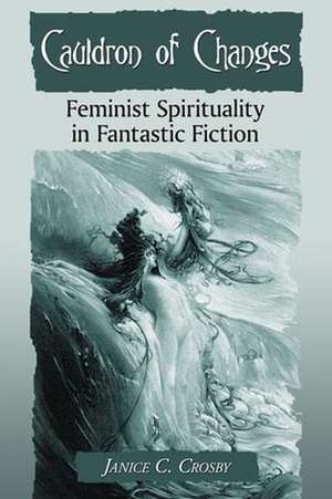 Cauldron of Changes: Feminist Spirituality in Fantastic Fiction de Janice C. Crosby