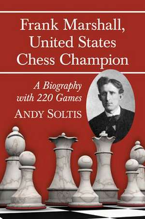 Frank Marshall, United States Chess Champion: A Biography with 220 Games de Andy Soltis