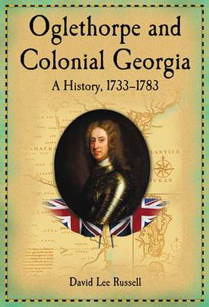 Oglethorpe and Colonial Georgia: A History, 1733-1783 de David Lee Russell