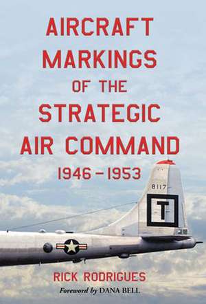 Aircraft Markings of the Strategic Air Command, 1946-1953 de Rick Rodrigues