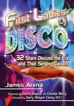 First Ladies of Disco: 29 Stars Discuss the Era and Their Singing Careers de James Arena