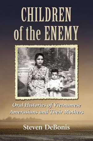 Children of the Enemy: Oral Histories of Vietnamese Amerasians and Their Mothers de Steven Debonis