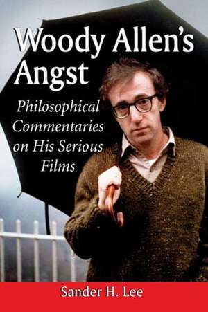 Woody Allen's Angst: Philosophical Commentaries on His Serious Films de Sander H. Lee