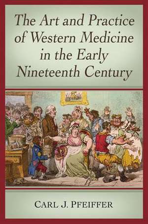 The Art and Practice of Western Medicine in the Early Nineteenth Century de Carl J. Pfeiffer