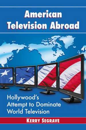 American Television Abroad: Hollywood's Attempt to Dominate World Television de Kerry Segrave