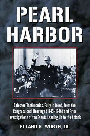 Pearl Harbor: Selected Testimonies, Fully Indexed, from the Congressional Hearings (1945-1946) and Prior Investigations of the Event de Roland H. Jr. Worth