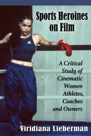 Sports Heroines on Film: A Critical Study of Cinematic Women Athletes, Coaches and Owners de Viridiana Lieberman