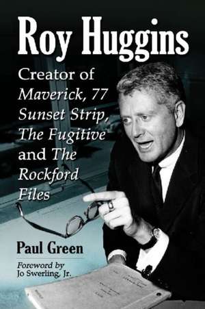 Roy Huggins: Creator of Maverick, 77 Sunset Strip, the Fugitive and the Rockford Files de Paul Green