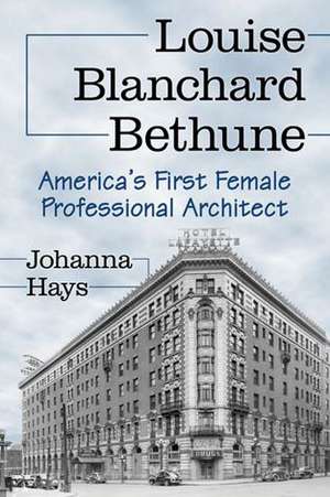 Louise Blanchard Bethune: America's First Female Professional Architect de Johanna Hays