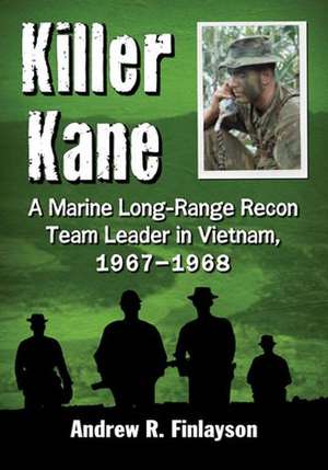 Killer Kane: A Marine Long-Range Recon Team Leader in Vietnam, 1967-1968 de Andrew R. Finlayson