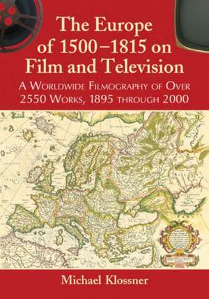 The Europe of 1500-1815 on Film and Television: A Worldwide Filmography of Over 2550 Works, 1895 Through 2000 de Michael Klossner