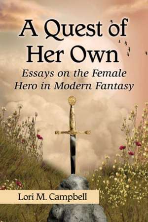 A Quest of Her Own: Essays on the Female Hero in Modern Fantasy de Lori M. Campbell