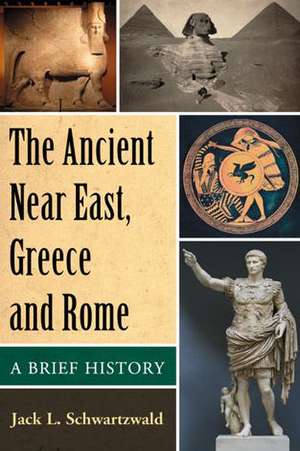 The Ancient Near East, Greece and Rome: A Brief History de Jack L. Schwartzwald