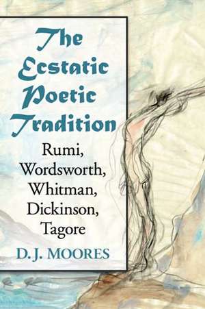 The Ecstatic Poetic Tradition: A Critical Study from the Ancients Through Rumi, Wordsworth, Whitman, Dickinson and Tagore de D. J. Moores