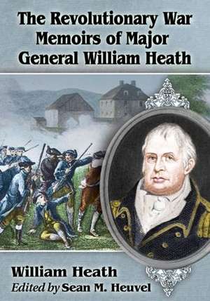 The Revolutionary War Memoirs of Major General William Heath de William Heath