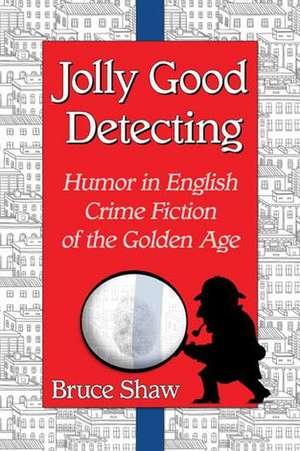 Jolly Good Detecting: Humor in English Crime Fiction of the Golden Age de Bruce Shaw