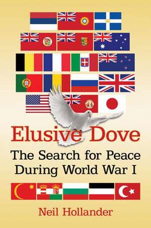 Elusive Dove: The Search for Peace During World War I de Neil Hollander