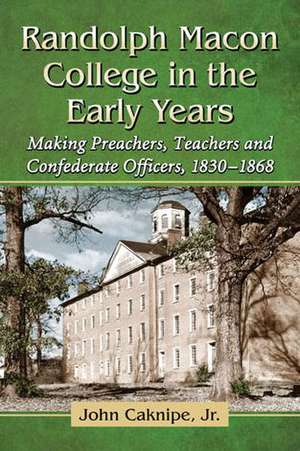 Randolph Macon College in the Early Years: Making Preachers, Teachers and Confederate Officers, 1830-1868 de John Jr. Caknipe