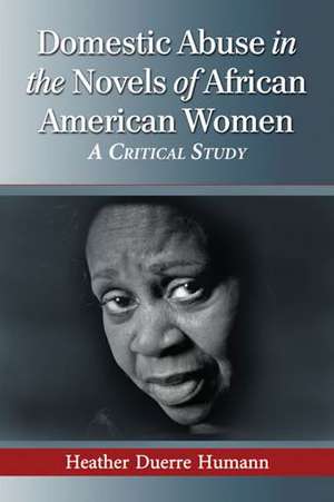 Domestic Abuse in the Novels of African American Women: A Critical Study de Heather Duerre Humann