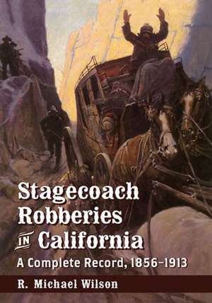 Stagecoach Robberies in California: A Complete Record, 1856-1913 de R. Michael Wilson